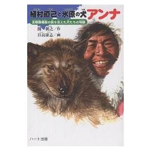 植村直己と氷原の犬アンナ 北極圏横断の旅を支えた犬たちの物語/関朝之/日高康志
